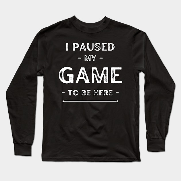I paused my game to be here Long Sleeve T-Shirt by TeeNZ